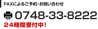 FAXによるご予約・お問い合わせ 0748-33-8222 24時間受付中！